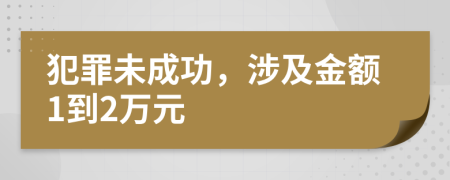 犯罪未成功，涉及金额1到2万元