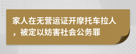 家人在无营运证开摩托车拉人，被定以妨害社会公务罪
