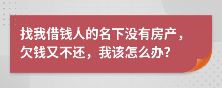找我借钱人的名下没有房产，欠钱又不还，我该怎么办？