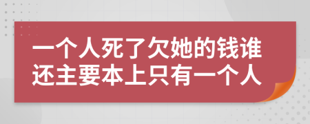 一个人死了欠她的钱谁还主要本上只有一个人