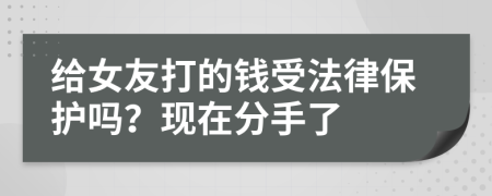 给女友打的钱受法律保护吗？现在分手了