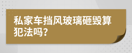 私家车挡风玻璃砸毁算犯法吗？