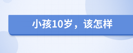 小孩10岁，该怎样