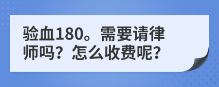 验血180。需要请律师吗？怎么收费呢？