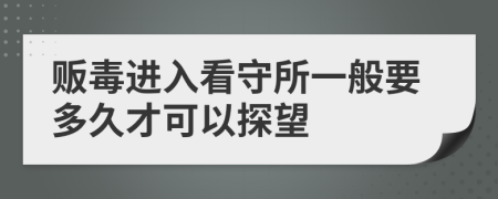 贩毒进入看守所一般要多久才可以探望
