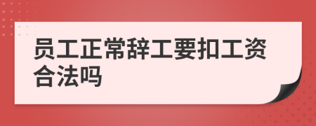 员工正常辞工要扣工资合法吗