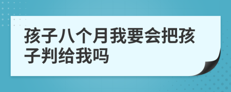 孩子八个月我要会把孩子判给我吗
