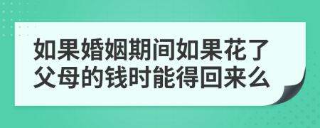 如果婚姻期间如果花了父母的钱时能得回来么