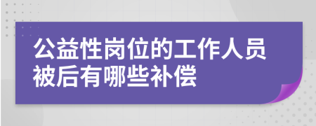 公益性岗位的工作人员被后有哪些补偿