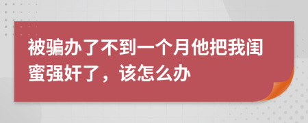 被骗办了不到一个月他把我闺蜜强奸了，该怎么办