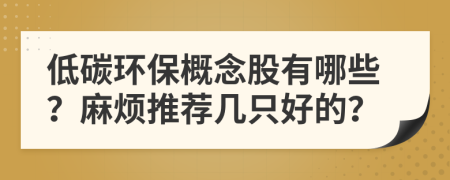 低碳环保概念股有哪些？麻烦推荐几只好的？