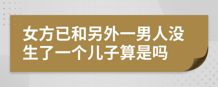 女方已和另外一男人没生了一个儿子算是吗