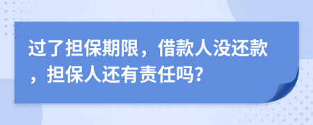 过了担保期限，借款人没还款，担保人还有责任吗？