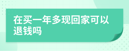 在买一年多现回家可以退钱吗