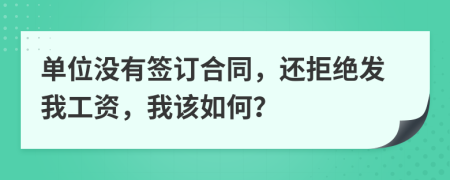 单位没有签订合同，还拒绝发我工资，我该如何？