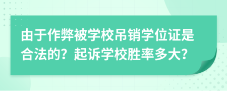 由于作弊被学校吊销学位证是合法的？起诉学校胜率多大？