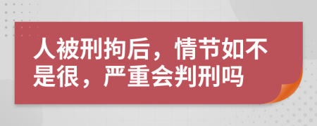人被刑拘后，情节如不是很，严重会判刑吗