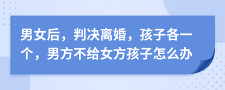 男女后，判决离婚，孩子各一个，男方不给女方孩子怎么办