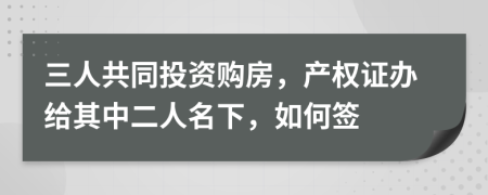 三人共同投资购房，产权证办给其中二人名下，如何签