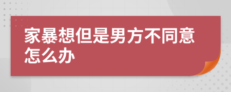 家暴想但是男方不同意怎么办