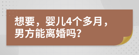 想要，婴儿4个多月，男方能离婚吗？