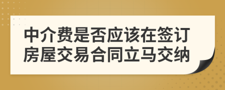 中介费是否应该在签订房屋交易合同立马交纳