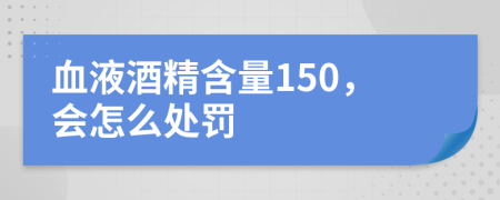 血液酒精含量150，会怎么处罚