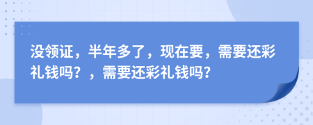 没领证，半年多了，现在要，需要还彩礼钱吗？，需要还彩礼钱吗？