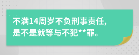 不满14周岁不负刑事责任,是不是就等与不犯**罪。