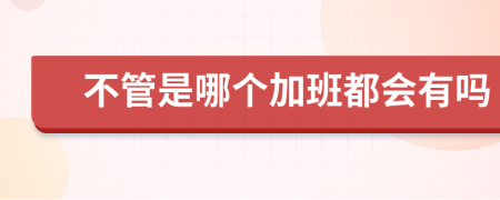 不管是哪个加班都会有吗