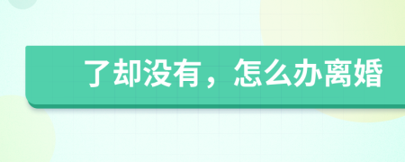 了却没有，怎么办离婚