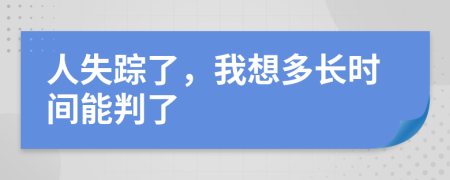 人失踪了，我想多长时间能判了