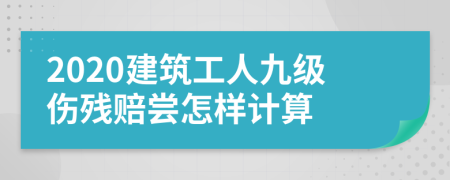 2020建筑工人九级伤残赔尝怎样计算