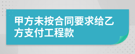 甲方未按合同要求给乙方支付工程款