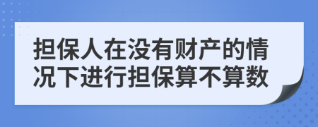 担保人在没有财产的情况下进行担保算不算数