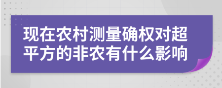 现在农村测量确权对超平方的非农有什么影响