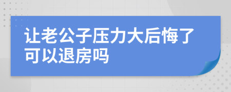 让老公子压力大后悔了可以退房吗