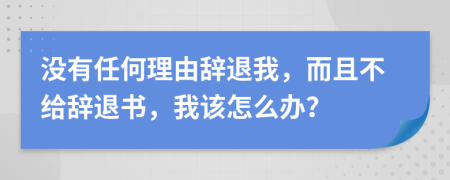 没有任何理由辞退我，而且不给辞退书，我该怎么办？