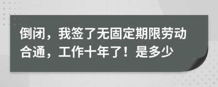 倒闭，我签了无固定期限劳动合通，工作十年了！是多少
