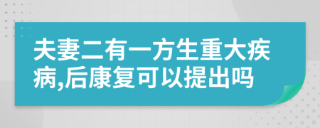 夫妻二有一方生重大疾病,后康复可以提出吗