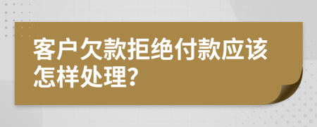 客户欠款拒绝付款应该怎样处理？