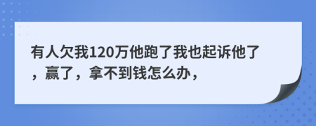 有人欠我120万他跑了我也起诉他了，赢了，拿不到钱怎么办，