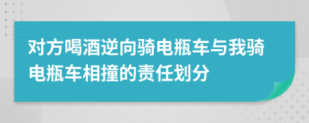 对方喝酒逆向骑电瓶车与我骑电瓶车相撞的责任划分