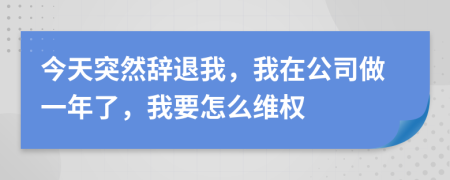 今天突然辞退我，我在公司做一年了，我要怎么维权