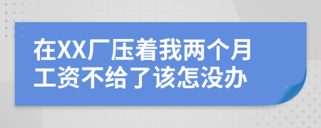 在XX厂压着我两个月工资不给了该怎没办