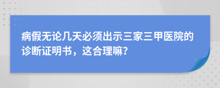 病假无论几天必须出示三家三甲医院的诊断证明书，这合理嘛？