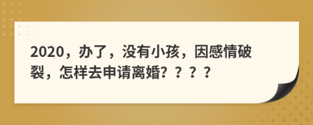 2020，办了，没有小孩，因感情破裂，怎样去申请离婚？？？？