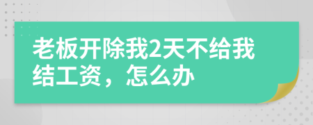 老板开除我2天不给我结工资，怎么办