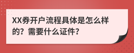 XX券开户流程具体是怎么样的？需要什么证件？