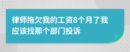 律师拖欠我的工资8个月了我应该找那个部门投诉